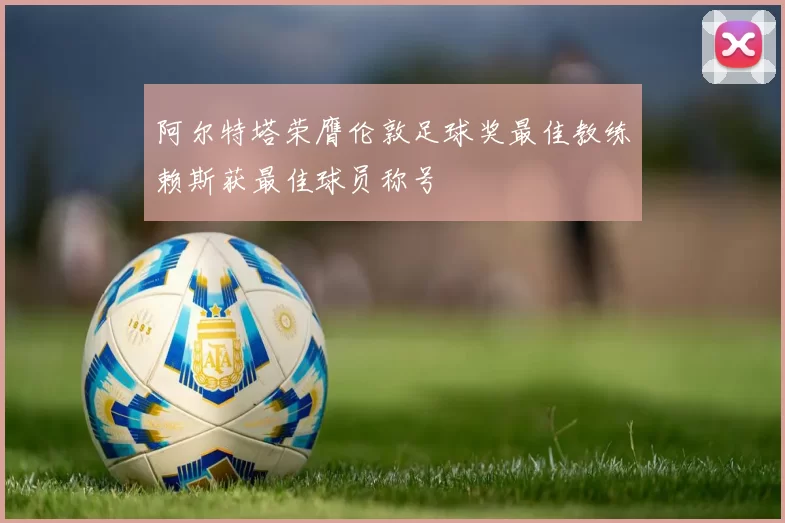阿尔特塔荣膺伦敦足球奖最佳教练赖斯获最佳球员称号