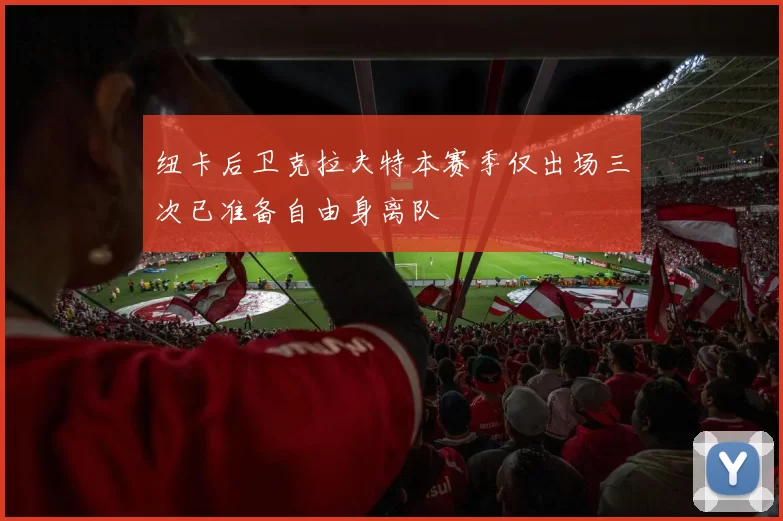 纽卡后卫克拉夫特本赛季仅出场三次已准备自由身离队