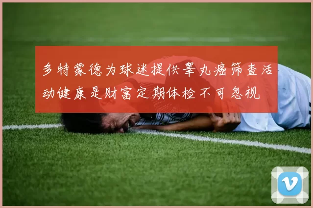 多特蒙德为球迷提供睾丸癌筛查活动健康是财富定期体检不可忽视