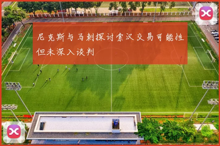 尼克斯与马刺探讨索汉交易可能性但未深入谈判
