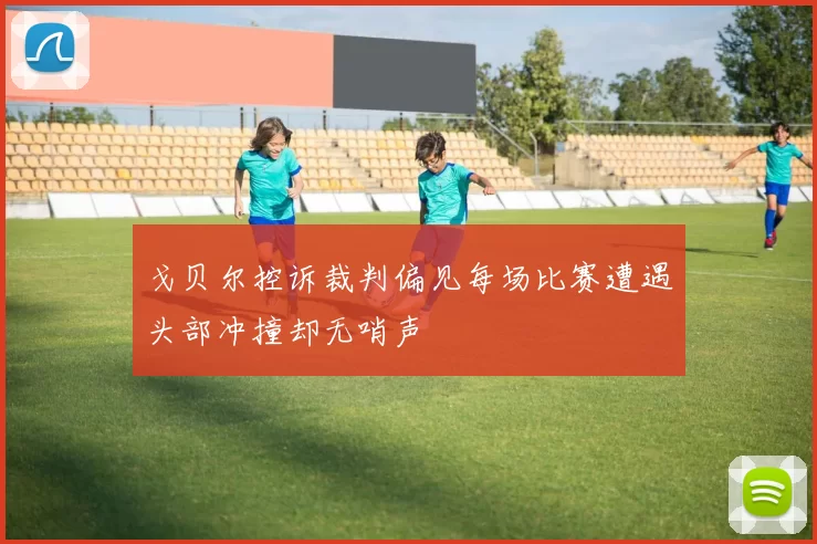 戈贝尔控诉裁判偏见每场比赛遭遇头部冲撞却无哨声