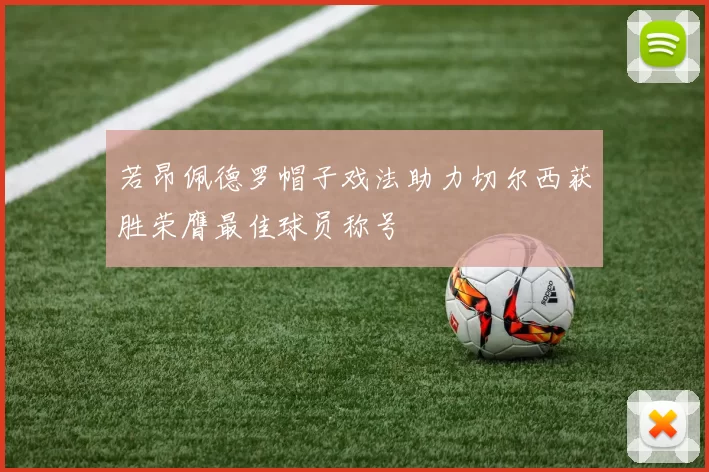 若昂佩德罗帽子戏法助力切尔西获胜荣膺最佳球员称号