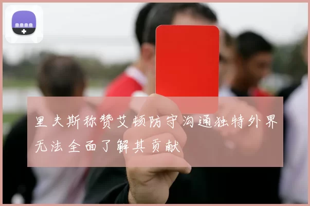 里夫斯称赞艾顿防守沟通独特外界无法全面了解其贡献