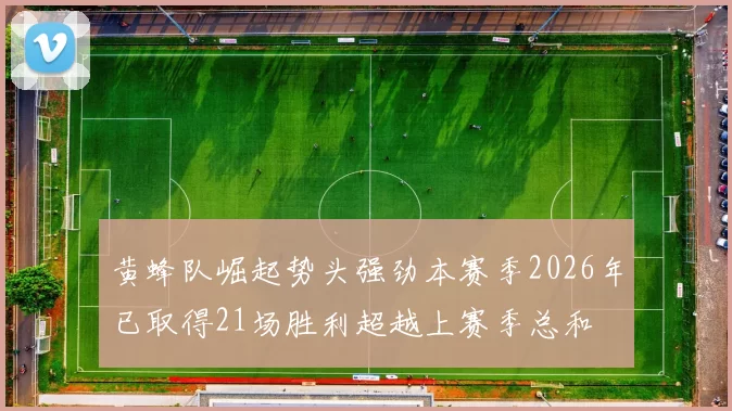 黄蜂队崛起势头强劲本赛季2026年已取得21场胜利超越上赛季总和
