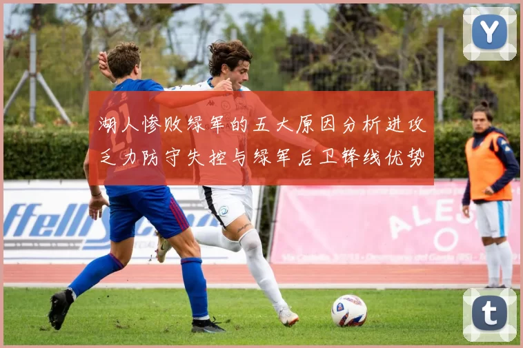 湖人惨败绿军的五大原因分析进攻乏力防守失控与绿军后卫锋线优势