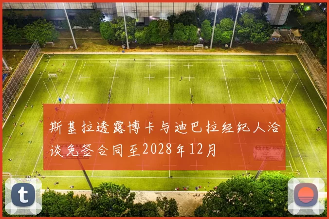 斯基拉透露博卡与迪巴拉经纪人洽谈免签合同至2028年12月