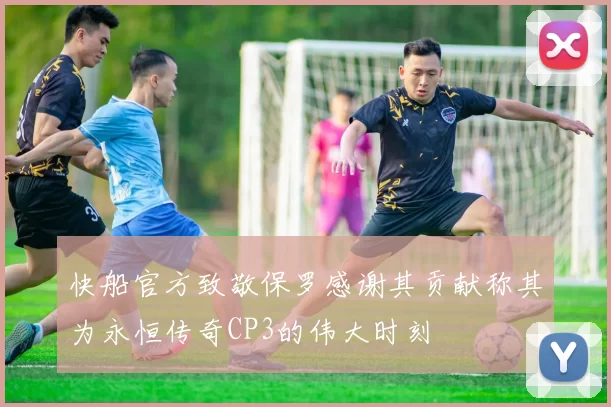 快船官方致敬保罗感谢其贡献称其为永恒传奇CP3的伟大时刻