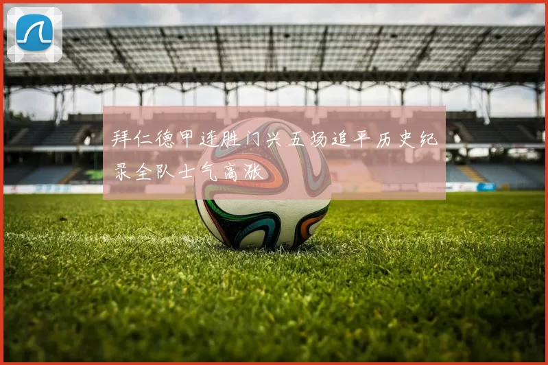 拜仁德甲连胜门兴五场追平历史纪录全队士气高涨