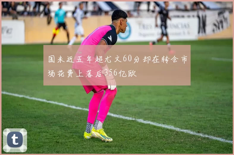 国米近五年超尤文60分却在转会市场花费上落后356亿欧