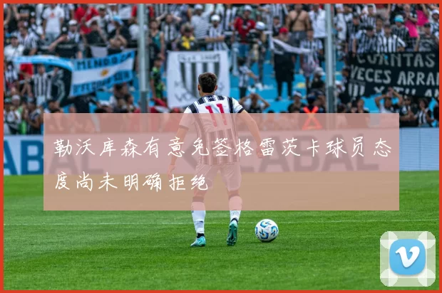 勒沃库森有意免签格雷茨卡球员态度尚未明确拒绝